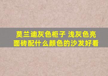 莫兰迪灰色柜子 浅灰色亮面砖配什么颜色的沙发好看